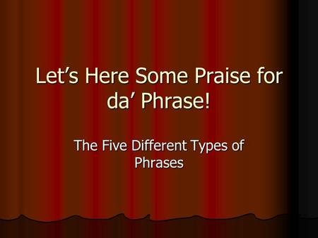 Let’s Here Some Praise for da’ Phrase! The Five Different Types of Phrases.