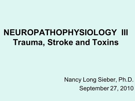 NEUROPATHOPHYSIOLOGY III Trauma, Stroke and Toxins Nancy Long Sieber, Ph.D. September 27, 2010.