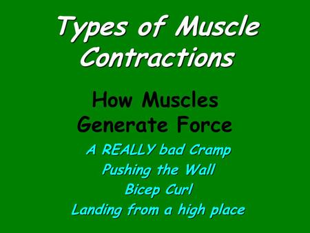 Types of Muscle Contractions A REALLY bad Cramp Pushing the Wall Bicep Curl Landing from a high place How Muscles Generate Force.