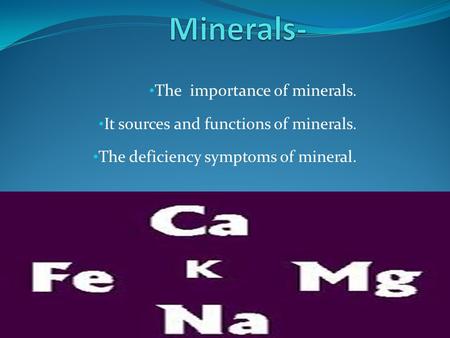 The importance of minerals. It sources and functions of minerals. The deficiency symptoms of mineral.
