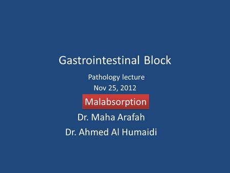 Gastrointestinal Block Pathology lecture Nov 25, 2012 Dr. Maha Arafah Dr. Ahmed Al Humaidi Malabsorption.