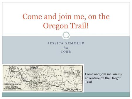 JESSICA SEMMLER A5 COBB Come and join me, on the Oregon Trail! Come and join me, on my adventure on the Oregon Trail.