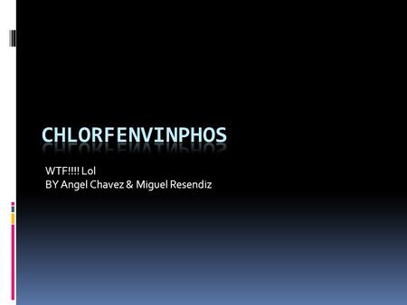 WTF!!!! Lol BY Angel Chavez & Miguel Resendiz. What the F*** is it?  Chlorfenvinphos is a Organophosphorus compound.  Organophosphorus is of, relating.