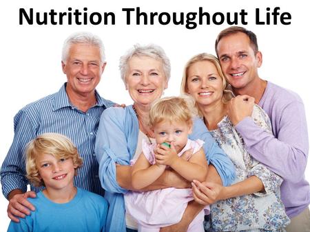 Nutrition Throughout Life. Nutritional Needs Throughout Life Nutritional needs throughout your life are based on: – MyPlate recommendations – Dietary.