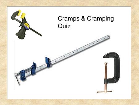 Cramps & Cramping Quiz Pipe Cramp Sash Cramp G Cramp 1. What is the correct name for this tool? Toolmakers Cramp Quick Grip Cramp Mitre Cramp.