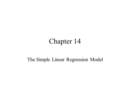 Chapter 14 The Simple Linear Regression Model. I. Introduction We want to develop a model that hopes to successfully explain the relationship between.