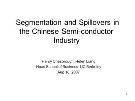 1 Segmentation and Spillovers in the Chinese Semi-conductor Industry Henry Chesbrough, Helen Liang Haas School of Business, UC Berkeley Aug 18, 2007.