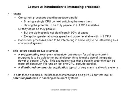 Concurrent & Distributed Systems Lecture 2: Introduction to interacting processes Recap –Concurrent processes could be pseudo-parallel Sharing a single.