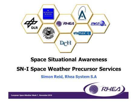 European Space Weather Week 7, November 2010 Space Situational Awareness SN-I Space Weather Precursor Services Simon Reid, Rhea System S.A.