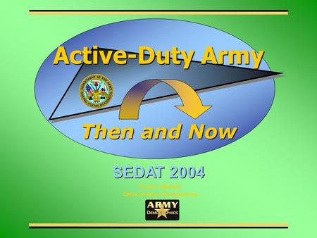 Dr. B.D. Maxfield Office of Army Demographics Then and Now Active-Duty Army SEDAT 2004.