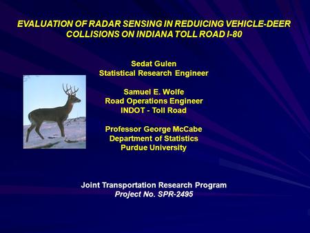 EVALUATION OF RADAR SENSING IN REDUICING VEHICLE-DEER COLLISIONS ON INDIANA TOLL ROAD I-80 Sedat Gulen Statistical Research Engineer Samuel E. Wolfe Road.