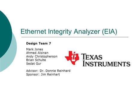 Ethernet Integrity Analyzer (EIA) Design Team 7 Mark Jones Ahmed Alsinan Andy Christopherson Brian Schulte Sedat Gur Advisor: Dr. Donnie Reinhard Sponsor:
