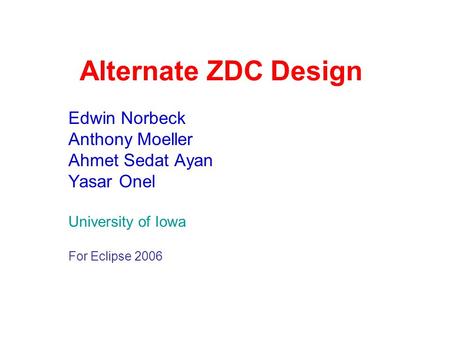 Alternate ZDC Design Edwin Norbeck Anthony Moeller Ahmet Sedat Ayan Yasar Onel University of Iowa For Eclipse 2006.