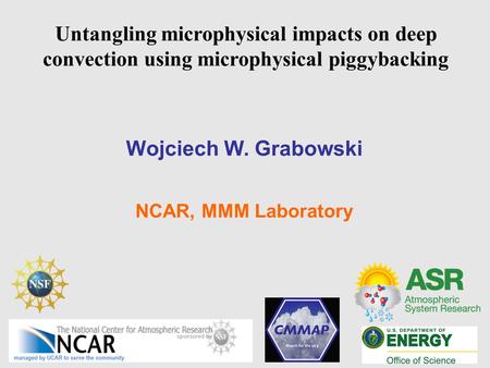 Untangling microphysical impacts on deep convection using microphysical piggybacking Wojciech W. Grabowski NCAR, MMM Laboratory.