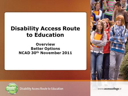 Disability Access Route to Education Overview Better Options NCAD 30 th November 2011.