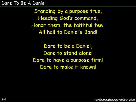 Dare To Be A Daniel 1-4 Standing by a purpose true, Heeding God’s command, Honor them, the faithful few! All hail to Daniel’s Band! Dare to be a Daniel,