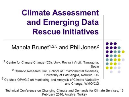 Climate Assessment and Emerging Data Rescue Initiatives Manola Brunet 1,2,3 and Phil Jones 2 1 Centre for Climate Change (C3), Univ. Rovira i Virgili,