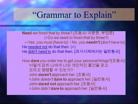 “Grammar to Explain” Need we finish that by three? [ 조동사 / 의문문, 부정문 ] (=Do we need to finish that by three?) ―Yes, you must [have to]. / No, you needn't.