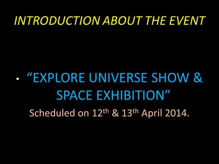 INTRODUCTION ABOUT THE EVENT “EXPLORE UNIVERSE SHOW & SPACE EXHIBITION” Scheduled on 12 th & 13 th April 2014.