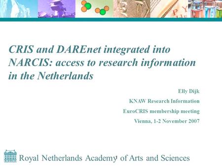Royal Netherlands Academy of Arts and Sciences 1 CRIS and DAREnet integrated into NARCIS: access to research information in the Netherlands Elly Dijk KNAW.