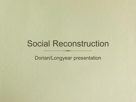 Social Reconstruction Dorian/Longyear presentation.