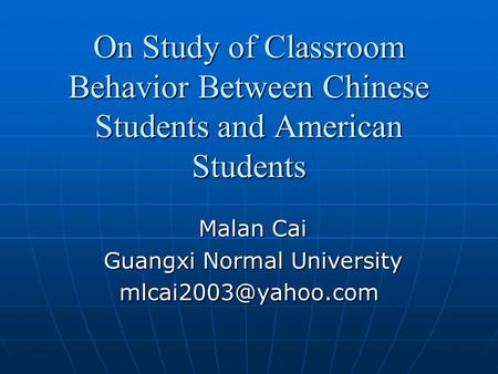 On Study of Classroom Behavior Between Chinese Students and American Students Malan Cai Malan Cai Guangxi Normal University Guangxi Normal