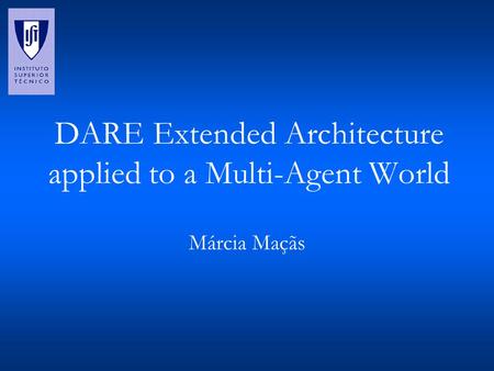 DARE Extended Architecture applied to a Multi-Agent World Márcia Maçãs.