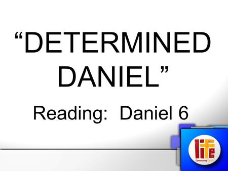 “DETERMINED DANIEL” Reading: Daniel 6. We need to have the same determination that Daniel had: “Dare to be a Daniel, Dare to stand alone, Dare to have.