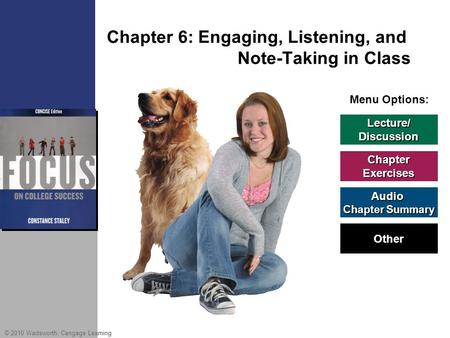 © 2010 Wadsworth, Cengage Learning Menu Options: Chapter 6: Engaging, Listening, and Note-Taking in Class Lecture/ Discussion Chapter Exercises Audio Chapter.