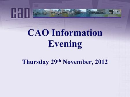 CAO Information Evening Thursday 29 th November, 2012.
