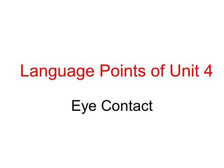 Language Points of Unit 4 Eye Contact. contact n. make/ have/ avoid contact with get/ come into contact with be in contact with Whoever comes into close.