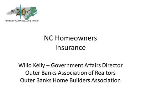 NC Homeowners Insurance Willo Kelly – Government Affairs Director Outer Banks Association of Realtors Outer Banks Home Builders Association.