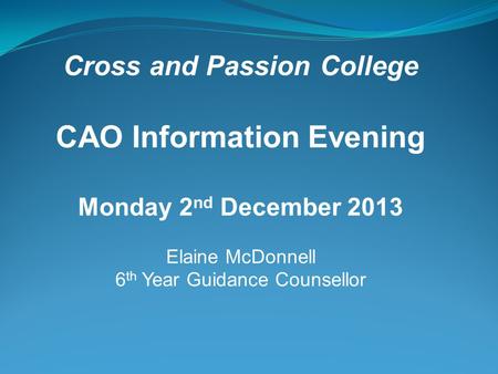 Cross and Passion College CAO Information Evening Monday 2 nd December 2013 Elaine McDonnell 6 th Year Guidance Counsellor.