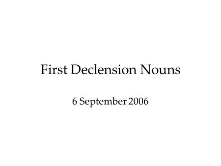 First Declension Nouns 6 September 2006. Case A characteristic of Latin nouns is case. Case indicates the role of the noun in a sentence. There are five.
