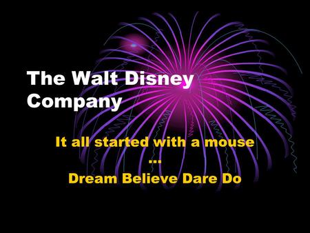 The Walt Disney Company It all started with a mouse … Dream Believe Dare Do.