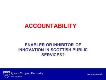 ACCOUNTABILITY ENABLER OR INHIBITOR OF INNOVATION IN SCOTTISH PUBLIC SERVICES?
