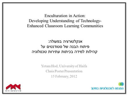 Enculturation in Action: Developing Understanding of Technology- Enhanced Classroom Learning Communities Yotam Hod, University of Haifa Chais Poster Presentation.
