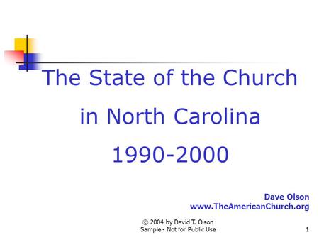 © 2004 by David T. Olson Sample - Not for Public Use1 The State of the Church in North Carolina 1990-2000 Dave Olson www.TheAmericanChurch.org.