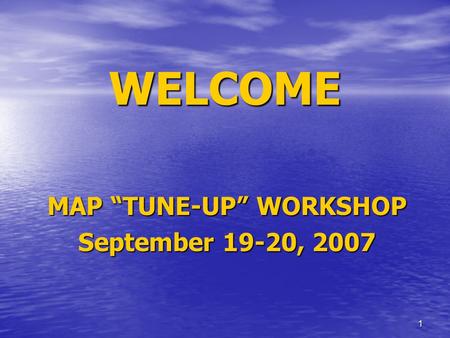 1 WELCOME MAP “TUNE-UP” WORKSHOP September 19-20, 2007.