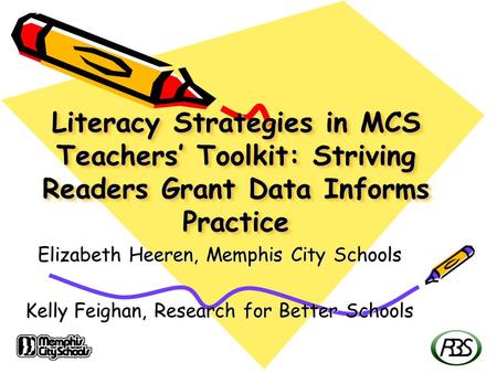 Literacy Strategies in MCS Teachers’ Toolkit: Striving Readers Grant Data Informs Practice Elizabeth Heeren, Memphis City Schools Kelly Feighan, Research.