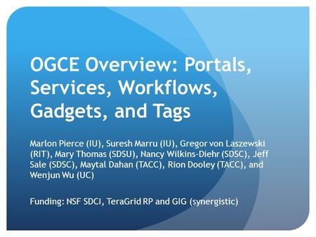 OGCE Overview: Portals, Services, Workflows, Gadgets, and Tags Marlon Pierce (IU), Suresh Marru (IU), Gregor von Laszewski (RIT), Mary Thomas (SDSU), Nancy.