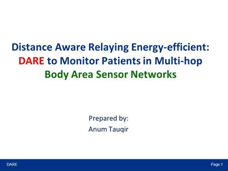 DAREPage 1 Distance Aware Relaying Energy-efficient: DARE to Monitor Patients in Multi-hop Body Area Sensor Networks Prepared by: Anum Tauqir.
