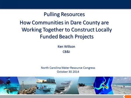 A World of Solutions Pulling Resources How Communities in Dare County are Working Together to Construct Locally Funded Beach Projects Ken Willson CB&I.