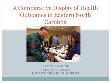 ELLEN BRANCH KAITLYN COLLINS LAUREN CHANDLER NOBLES A Comparative Display of Health Outcomes in Eastern North Carolina.