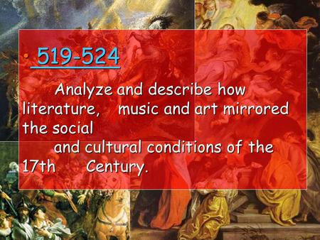 519-524 Analyze and describe how literature, music and art mirrored the social and cultural conditions of the 17th Century. 519-524 Analyze and describe.