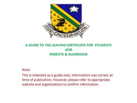 A GUIDE TO THE LEAVING CERTIFICATE FOR STUDENTS AND PARENTS & GUARDIANS Note: This is intended as a guide only; information was correct at time of publication.