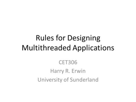 Rules for Designing Multithreaded Applications CET306 Harry R. Erwin University of Sunderland.