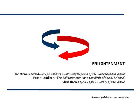 ENLIGHTENMENT Jonathan Dewald, Europe 1450 to 1789: Encyclopedia of the Early Modern World Peter Hamilton, ‘The Enlightenment and the Birth of Social Science’