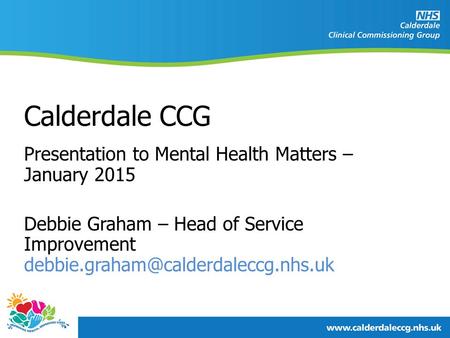 Presentation to Mental Health Matters – January 2015 Debbie Graham – Head of Service Improvement Calderdale CCG.