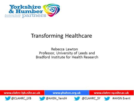 Ww.yhahsn.org.uk Transforming Healthcare Rebecca Lawton Professor, University of Leeds and Bradford Institute for Health Research